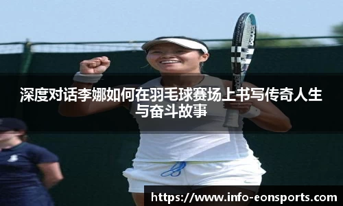 深度对话李娜如何在羽毛球赛场上书写传奇人生与奋斗故事