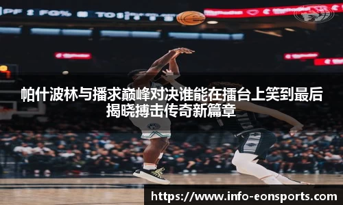 帕什波林与播求巅峰对决谁能在擂台上笑到最后揭晓搏击传奇新篇章